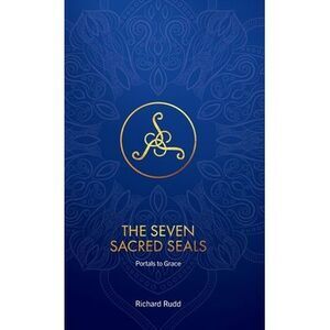 The Seven Sacred Seals: Portals To Grace -- Richard Rudd